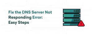 Fix the DNS Server Not Responding Error: Easy Steps